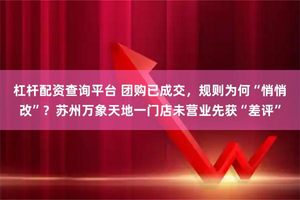 杠杆配资查询平台 团购已成交，规则为何“悄悄改”？苏州万象天地一门店未营业先获“差评”