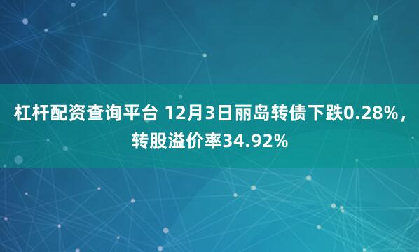 杠杆配资查询平台 12月3日丽岛转债下跌0.28%，转股溢价率34.92%
