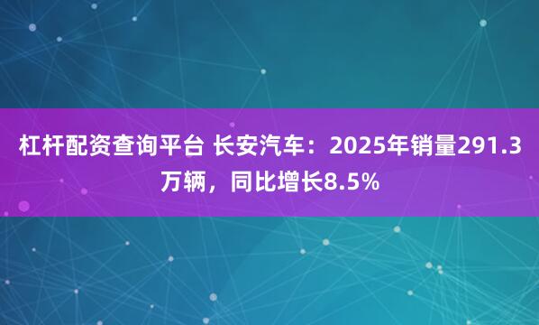 杠杆配资查询平台 长安汽车：2025年销量291.3万辆，同比增长8.5%